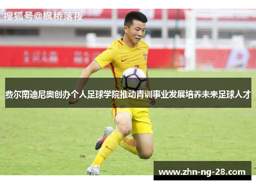 费尔南迪尼奥创办个人足球学院推动青训事业发展培养未来足球人才 费尔南迪尼奥创办个人足球学院推动青训事业发展培养未来足球人才