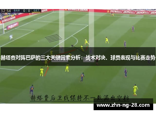 赫塔费对阵巴萨的三大关键因素分析:战术对决、球员表现与比赛走势 赫塔费对阵巴萨的三大关键因素分析:战术对决、球员表现与比赛走势