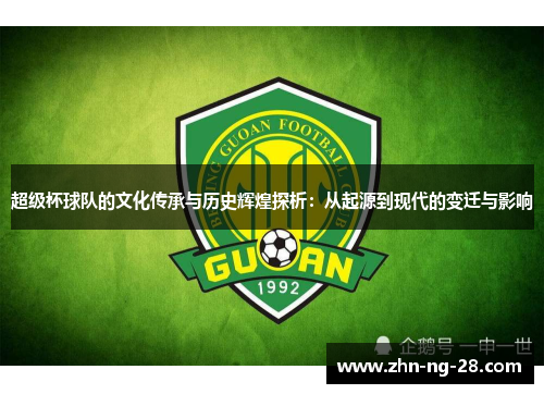 超级杯球队的文化传承与历史辉煌探析:从起源到现代的变迁与影响 超级杯球队的文化传承与历史辉煌探析:从起源到现代的变迁与影响