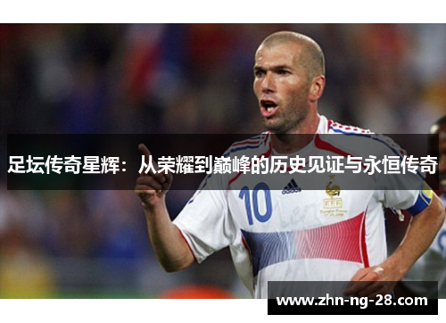 足坛传奇星辉:从荣耀到巅峰的历史见证与永恒传奇 足坛传奇星辉:从荣耀到巅峰的历史见证与永恒传奇