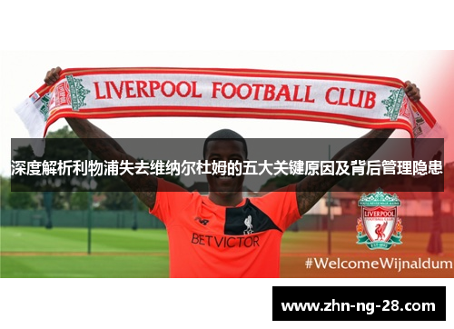 深度解析利物浦失去维纳尔杜姆的五大关键原因及背后管理隐患 深度解析利物浦失去维纳尔杜姆的五大关键原因及背后管理隐患