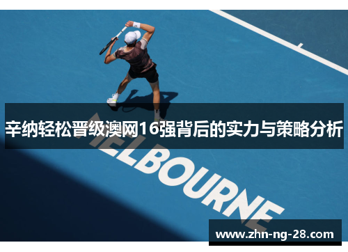 辛纳轻松晋级澳网16强背后的实力与策略分析 辛纳轻松晋级澳网16强背后的实力与策略分析