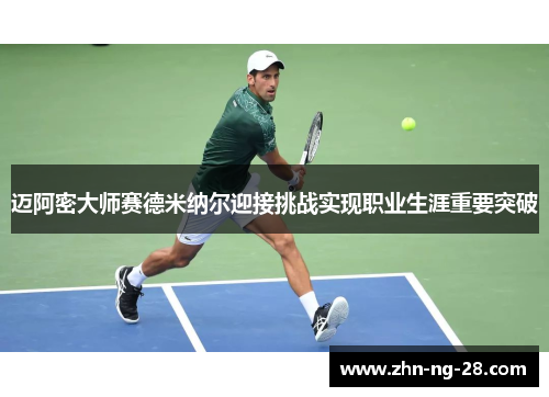 迈阿密大师赛德米纳尔迎接挑战实现职业生涯重要突破 迈阿密大师赛德米纳尔迎接挑战实现职业生涯重要突破