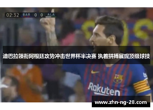 迪巴拉领衔阿根廷攻势冲击世界杯半决赛 执着拼搏展现顶级球技 迪巴拉领衔阿根廷攻势冲击世界杯半决赛 执着拼搏展现顶级球技