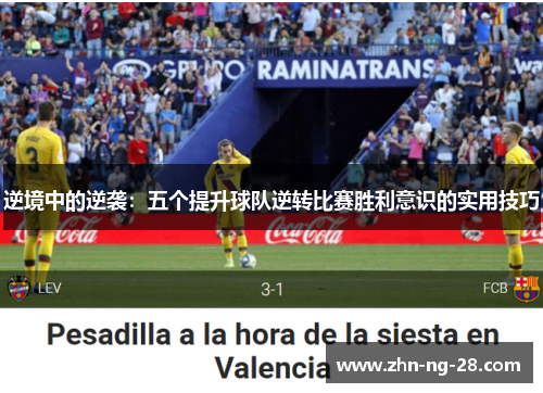 逆境中的逆袭:五个提升球队逆转比赛胜利意识的实用技巧 逆境中的逆袭:五个提升球队逆转比赛胜利意识的实用技巧