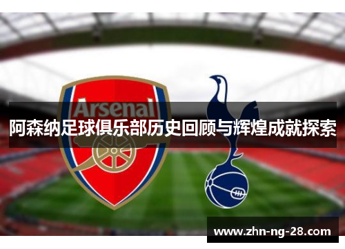 阿森纳足球俱乐部历史回顾与辉煌成就探索 阿森纳足球俱乐部历史回顾与辉煌成就探索