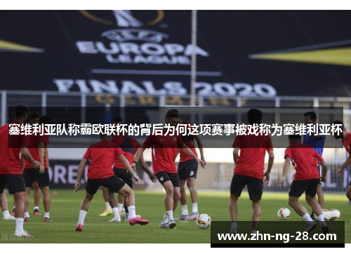 塞维利亚队称霸欧联杯的背后为何这项赛事被戏称为塞维利亚杯 塞维利亚队称霸欧联杯的背后为何这项赛事被戏称为塞维利亚杯
