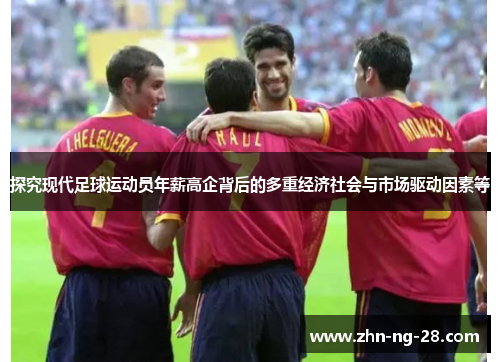 探究现代足球运动员年薪高企背后的多重经济社会与市场驱动因素等 探究现代足球运动员年薪高企背后的多重经济社会与市场驱动因素等