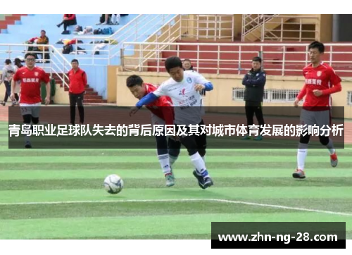 青岛职业足球队失去的背后原因及其对城市体育发展的影响分析