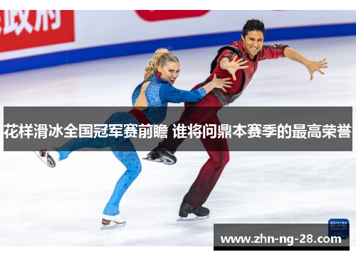 花样滑冰全国冠军赛前瞻 谁将问鼎本赛季的最高荣誉