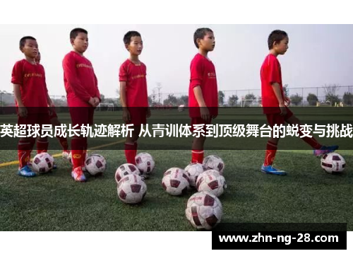 英超球员成长轨迹解析 从青训体系到顶级舞台的蜕变与挑战
