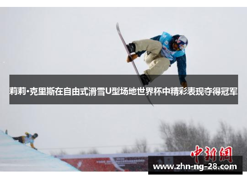 莉莉·克里斯在自由式滑雪U型场地世界杯中精彩表现夺得冠军 莉莉·克里斯在自由式滑雪U型场地世界杯中精彩表现夺得冠军