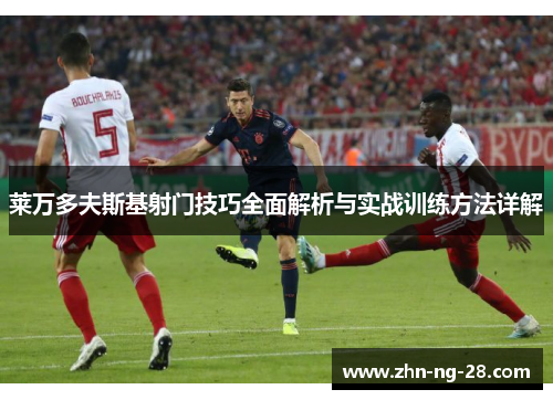 莱万多夫斯基射门技巧全面解析与实战训练方法详解