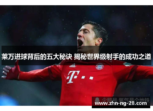 莱万进球背后的五大秘诀 揭秘世界级射手的成功之道