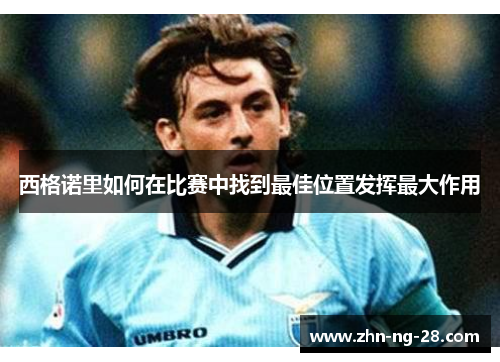 西格诺里如何在比赛中找到最佳位置发挥最大作用 西格诺里如何在比赛中找到最佳位置发挥最大作用
