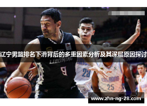 辽宁男篮排名下滑背后的多重因素分析及其深层原因探讨 辽宁男篮排名下滑背后的多重因素分析及其深层原因探讨