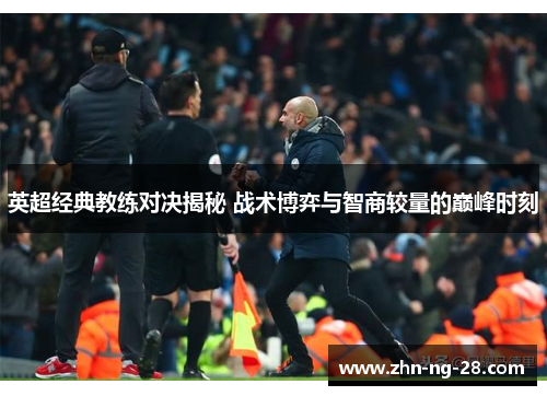 英超经典教练对决揭秘 战术博弈与智商较量的巅峰时刻 英超经典教练对决揭秘 战术博弈与智商较量的巅峰时刻