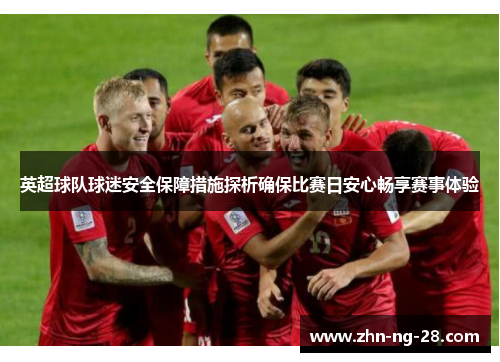 英超球队球迷安全保障措施探析确保比赛日安心畅享赛事体验