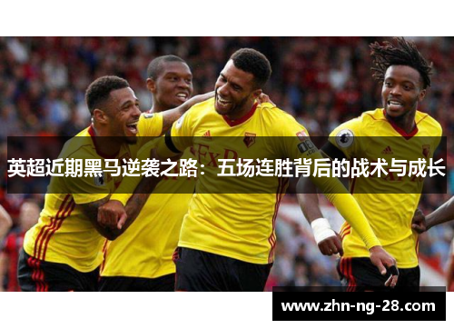 英超近期黑马逆袭之路:五场连胜背后的战术与成长 英超近期黑马逆袭之路:五场连胜背后的战术与成长