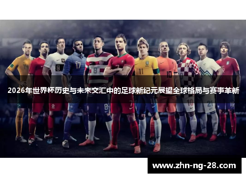 2026年世界杯历史与未来交汇中的足球新纪元展望全球格局与赛事革新