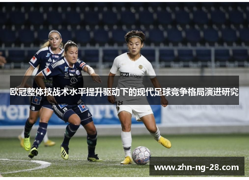 欧冠整体技战术水平提升驱动下的现代足球竞争格局演进研究