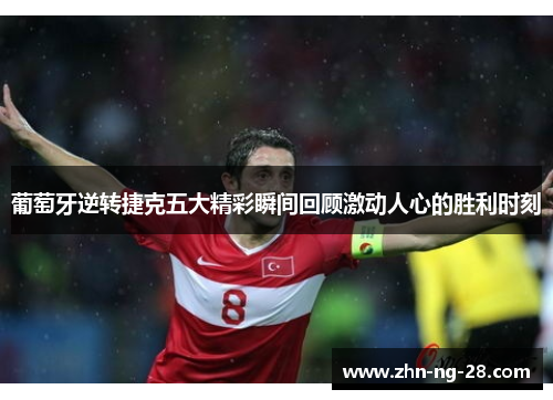 葡萄牙逆转捷克五大精彩瞬间回顾激动人心的胜利时刻