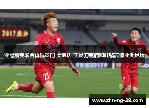 亚冠精英联赛再现冷门 柔佛DT主场力克浦和红钻震惊亚洲足坛 亚冠精英联赛再现冷门 柔佛DT主场力克浦和红钻震惊亚洲足坛