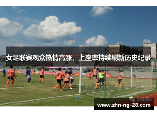 女足联赛观众热情高涨，上座率持续刷新历史纪录