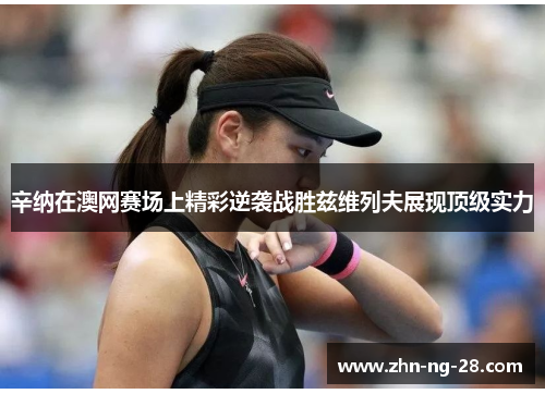 辛纳在澳网赛场上精彩逆袭战胜兹维列夫展现顶级实力