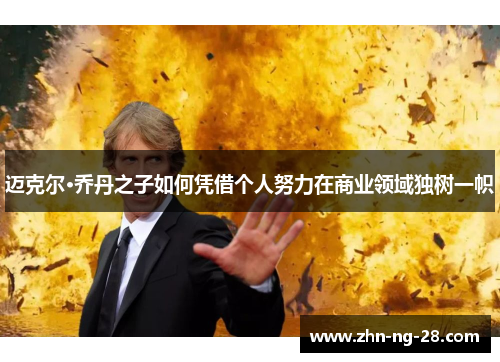 迈克尔·乔丹之子如何凭借个人努力在商业领域独树一帜