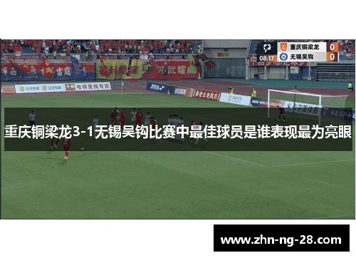 重庆铜梁龙3-1无锡吴钩比赛中最佳球员是谁表现最为亮眼 重庆铜梁龙3-1无锡吴钩比赛中最佳球员是谁表现最为亮眼