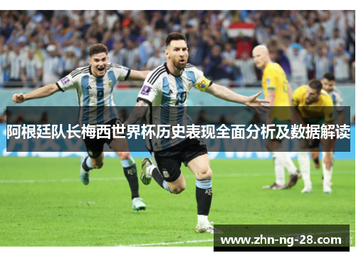阿根廷队长梅西世界杯历史表现全面分析及数据解读 阿根廷队长梅西世界杯历史表现全面分析及数据解读