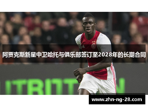 阿贾克斯新星中卫哈托与俱乐部签订至2028年的长期合同 阿贾克斯新星中卫哈托与俱乐部签订至2028年的长期合同